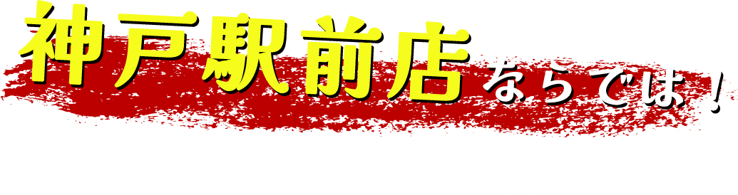 神戸駅前店ならでは！ JR神戸駅から徒歩2分！